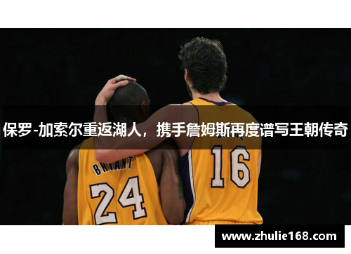 保罗-加索尔重返湖人，携手詹姆斯再度谱写王朝传奇